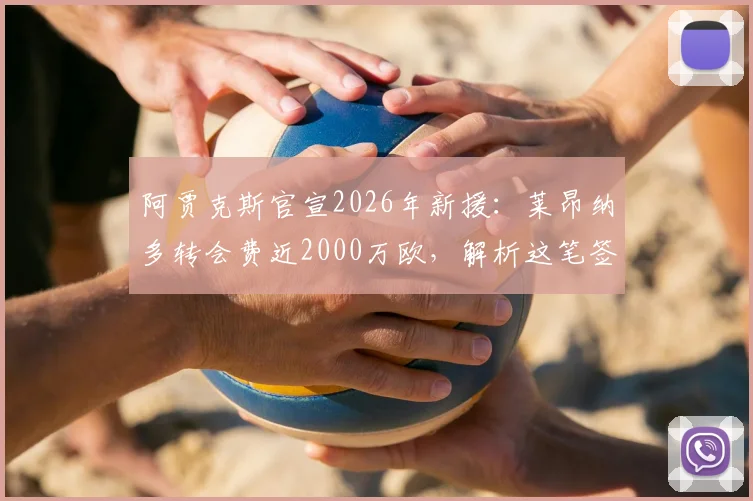 阿贾克斯官宣2026年新援：莱昂纳多转会费近2000万欧，解析这笔签约对荷甲与球员的影响