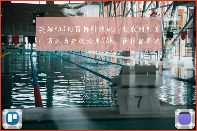英超VAR判罚再引热议:前裁判直言,若利马犯规该看VAR,萨拉赫那次为何不看?