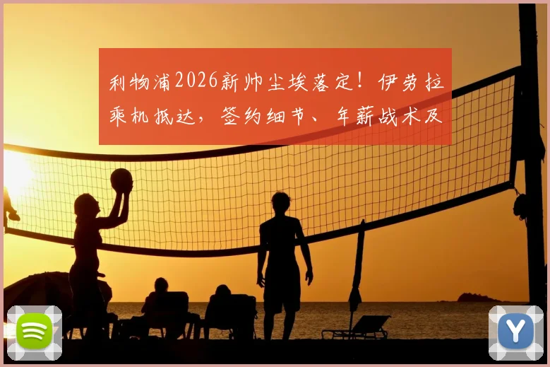 利物浦2026新帅尘埃落定！伊劳拉乘机抵达，签约细节、年薪战术及球迷看法全解析