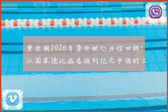 费尔明2026年身价破亿历程回顾:从国家德比成名战到亿元中场的三年蜕变,技术特点全解析