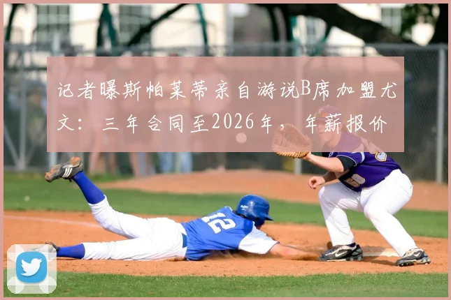 记者曝斯帕莱蒂亲自游说B席加盟尤文：三年合同至2026年，年薪报价达千万欧元
