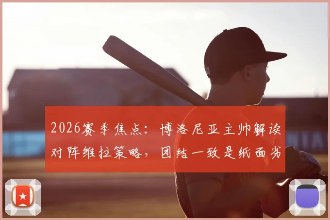 2026赛季焦点：博洛尼亚主帅解读对阵维拉策略，团结一致是纸面劣势球队逆袭的关键