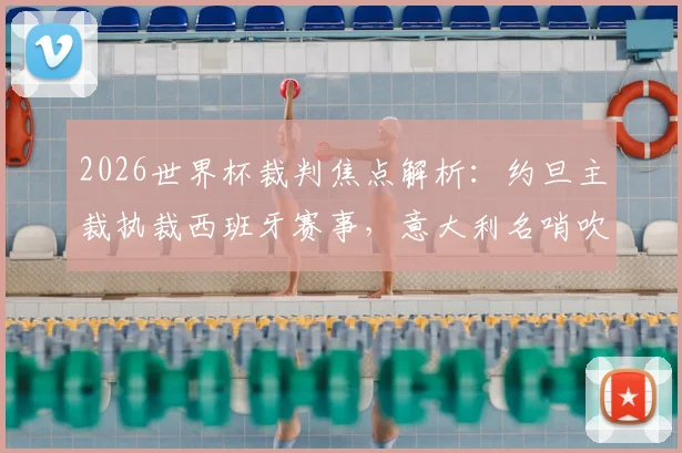 2026世界杯裁判焦点解析：约旦主裁执裁西班牙赛事，意大利名哨吹罚沙特对决乌拉圭