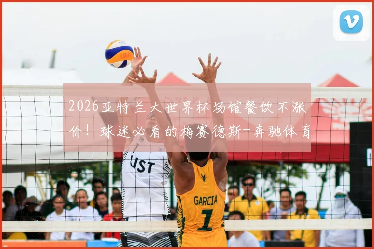 2026亚特兰大世界杯场馆餐饮不涨价!球迷必看的梅赛德斯-奔驰体育场购物消费全指南