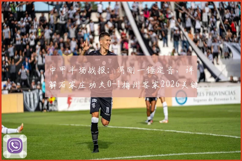 中甲半场战报：冯刚一锤定音，详解石家庄功夫0-1梅州客家2026关键一役