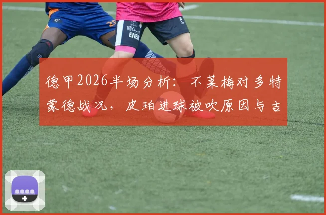 德甲2026半场分析：不莱梅对多特蒙德战况，皮珀进球被吹原因与吉拉西错失良机全解读