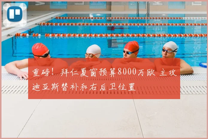重磅！拜仁夏窗预算8000万欧 主攻迪亚斯替补和右后卫位置