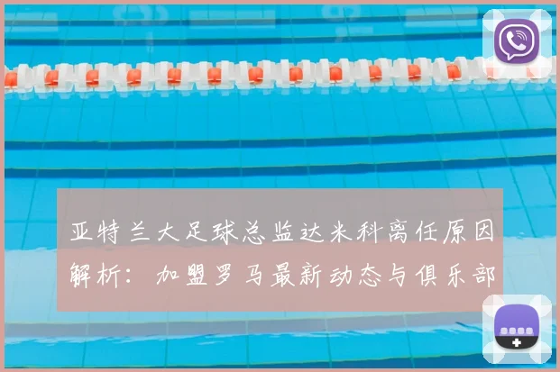 亚特兰大足球总监达米科离任原因解析：加盟罗马最新动态与俱乐部后续影响分析