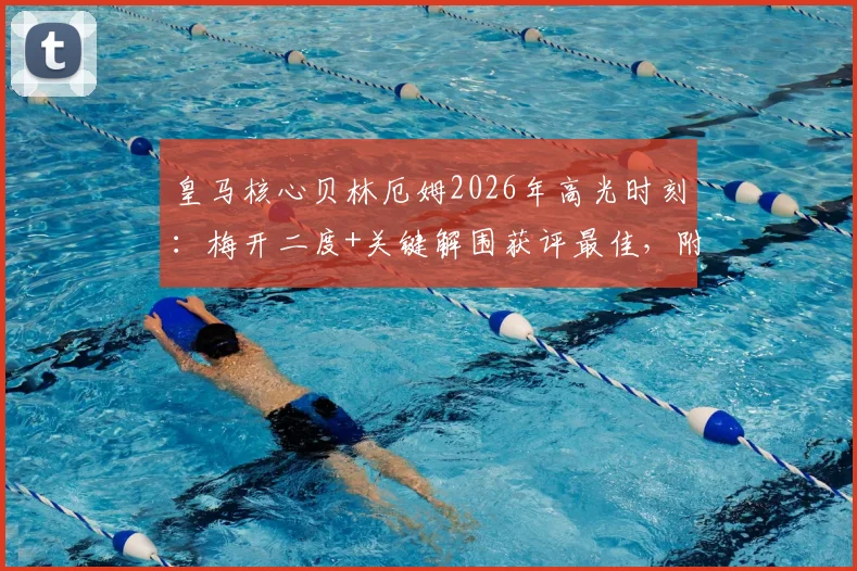 皇马核心贝林厄姆2026年高光时刻：梅开二度+关键解围获评最佳，附比赛视频与表现深度分析