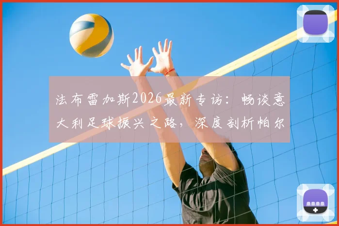 法布雷加斯2026最新专访：畅谈意大利足球振兴之路，深度剖析帕尔马核心帕斯留队可能性