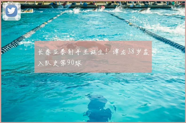 长春亚泰射手王诞生！谭龙38岁轰入队史第90球