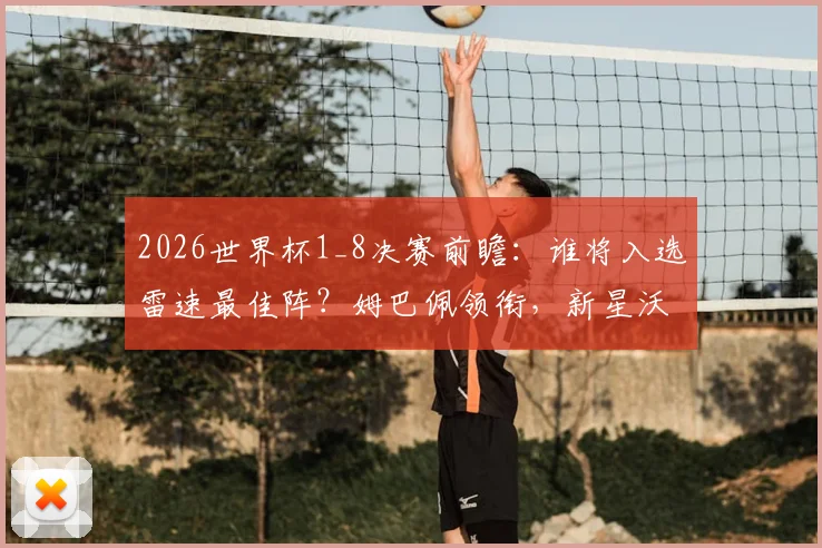2026世界杯1_8决赛前瞻：谁将入选雷速最佳阵？姆巴佩领衔，新星沃齐尼亚能否复制传奇？附评选深度解析