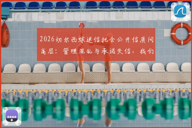 2026切尔西球迷信托会公开信质问高层:管理混乱与承诺失信,我们为何不再信任?