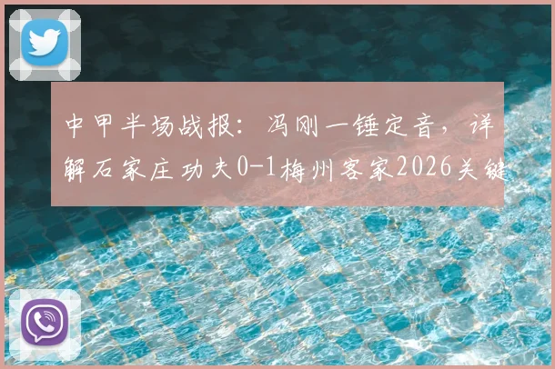 中甲半场战报:冯刚一锤定音,详解石家庄功夫0-1梅州客家2026关键一役