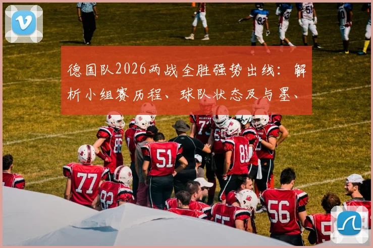 德国队2026两战全胜强势出线：解析小组赛历程、球队状态及与墨、美晋级的对比
