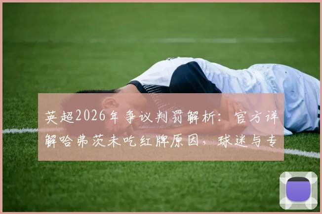 英超2026年争议判罚解析：官方详解哈弗茨未吃红牌原因，球迷与专家如何评判犯规尺度