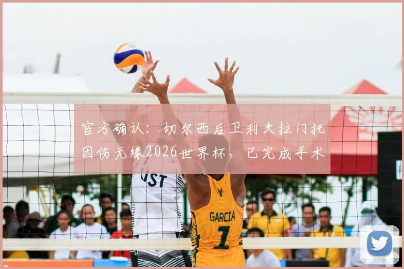 官方确认：切尔西后卫利夫拉门托因伤无缘2026世界杯，已完成手术，预计在季前训练营复出