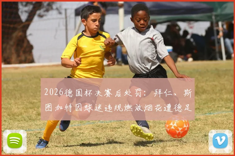 2026德国杯决赛后处罚：拜仁、斯图加特因球迷违规燃放烟花遭德足协罚款