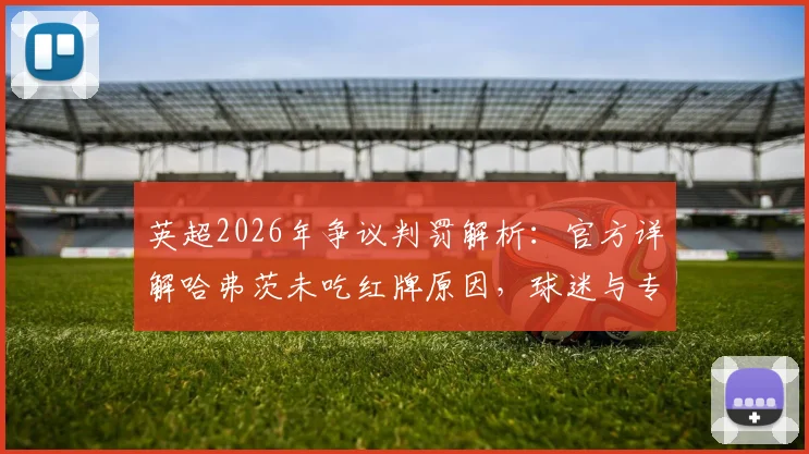英超2026年争议判罚解析：官方详解哈弗茨未吃红牌原因，球迷与专家如何评判犯规尺度