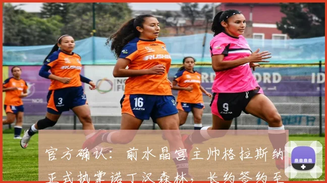 官方确认：前水晶宫主帅格拉斯纳正式执掌诺丁汉森林，长约签约至2026年，执教前景分析