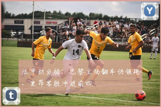 法甲积分榜:巴黎主场翻车仍领跑,里昂客胜冲进前四