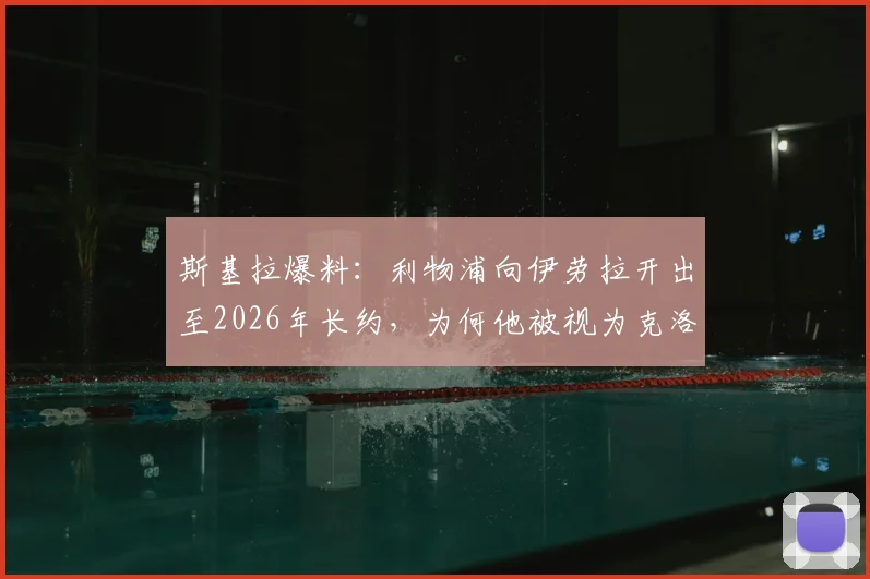 斯基拉爆料：利物浦向伊劳拉开出至2026年长约，为何他被视为克洛普头号接班人？