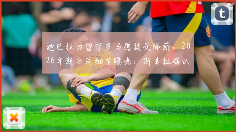 迪巴拉为留守罗马愿接受降薪,2026年新合同细节曝光,斯基拉确认续约在即
