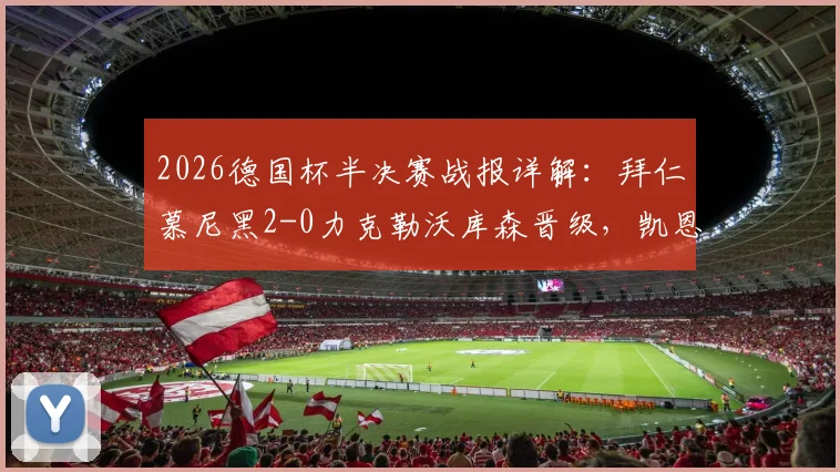 2026德国杯半决赛战报详解：拜仁慕尼黑2-0力克勒沃库森晋级，凯恩、迪亚斯破门关键点分析