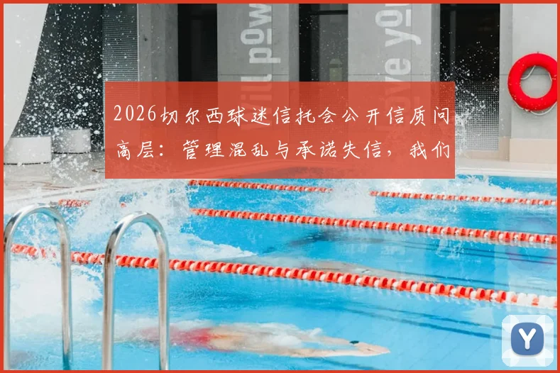 2026切尔西球迷信托会公开信质问高层：管理混乱与承诺失信，我们为何不再信任？