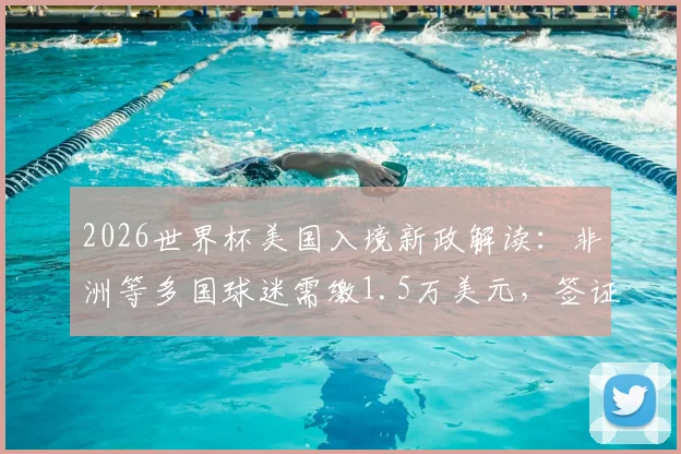 2026世界杯美国入境新政解读：非洲等多国球迷需缴1.5万美元，签证与费用详解